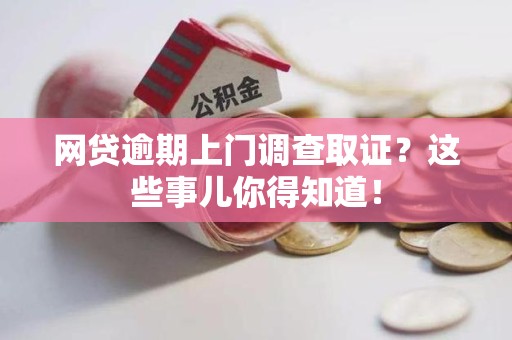 晋安网贷逾期上门调查取证？这些事儿你得知道！