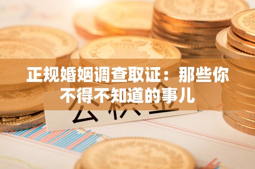 晋安正规婚姻调查取证：那些你不得不知道的事儿