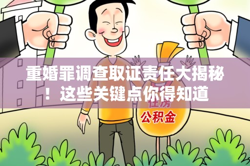 晋安重婚罪调查取证责任大揭秘！这些关键点你得知道