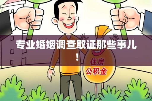 晋安专业婚姻调查取证那些事儿！