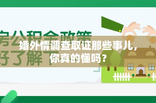 晋安婚外情调查取证那些事儿，你真的懂吗？