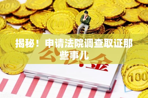 晋安揭秘！申请法院调查取证那些事儿