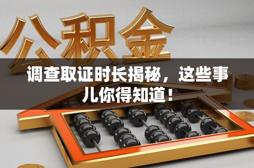 晋安调查取证时长揭秘，这些事儿你得知道！