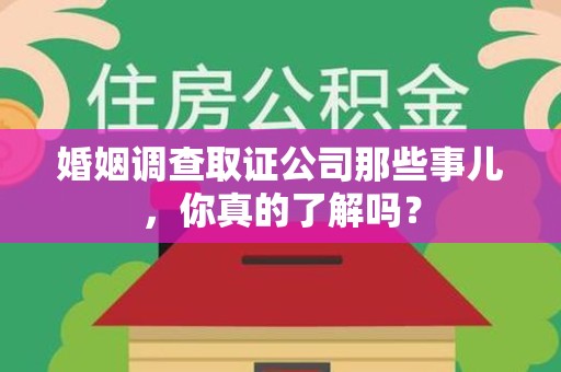 晋安婚姻调查取证公司那些事儿，你真的了解吗？