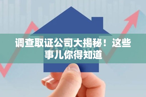 晋安调查取证公司大揭秘！这些事儿你得知道