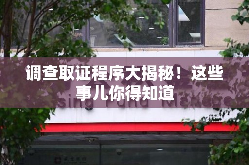 晋安调查取证程序大揭秘！这些事儿你得知道