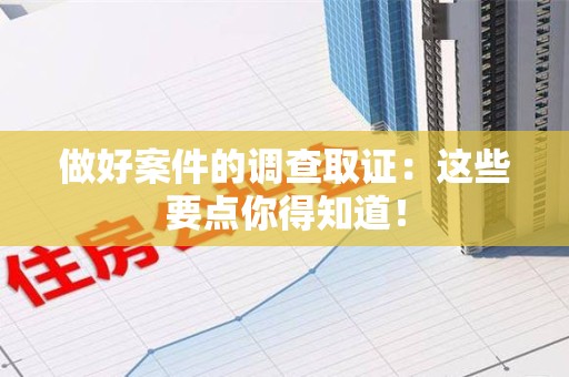 晋安做好案件的调查取证：这些要点你得知道！