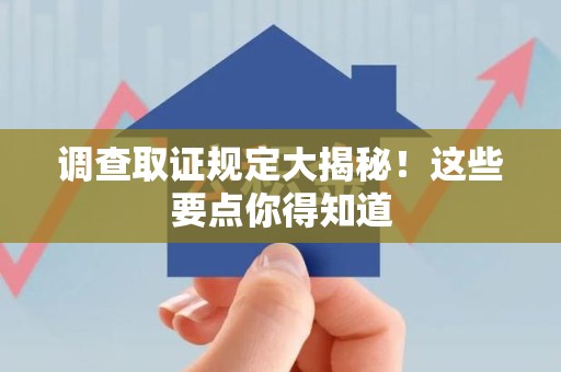 晋安调查取证规定大揭秘!这些要点你得知道 晋安调查取证规定大揭秘!这些要点你得知道