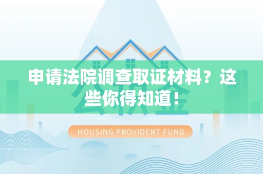 晋安申请法院调查取证材料？这些你得知道！
