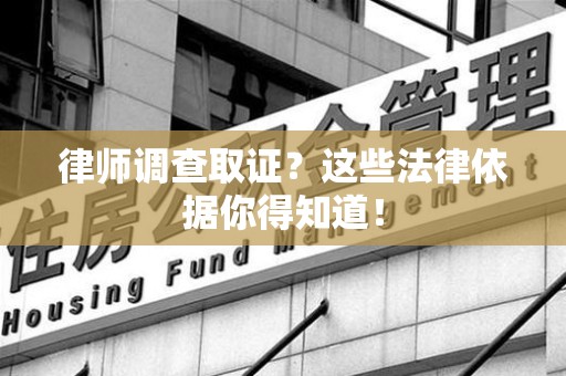 晋安律师调查取证？这些法律依据你得知道！