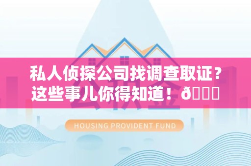 晋安私人侦探公司找调查取证？这些事儿你得知道！😎