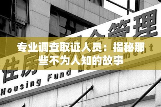 晋安专业调查取证人员：揭秘那些不为人知的故事