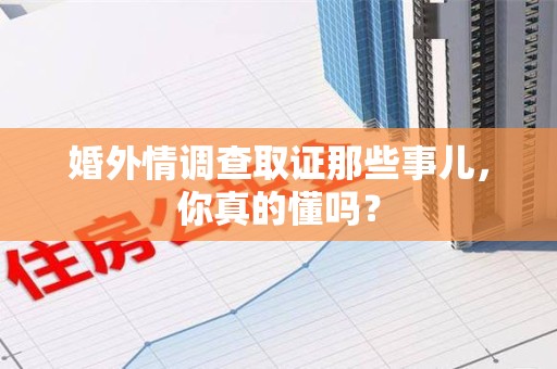 晋安婚外情调查取证那些事儿，你真的懂吗？