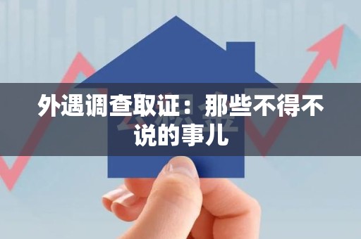晋安外遇调查取证：那些不得不说的事儿