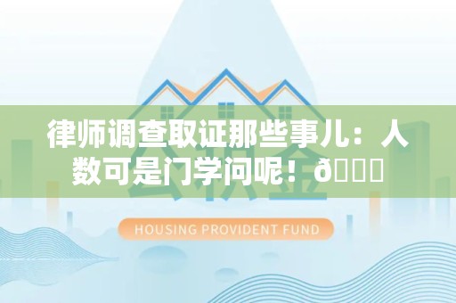 晋安律师调查取证那些事儿：人数可是门学问呢！😎