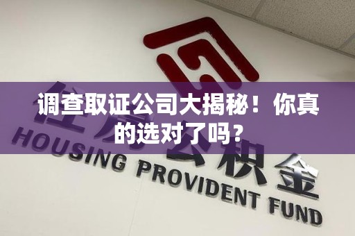 晋安调查取证公司大揭秘！你真的选对了吗？