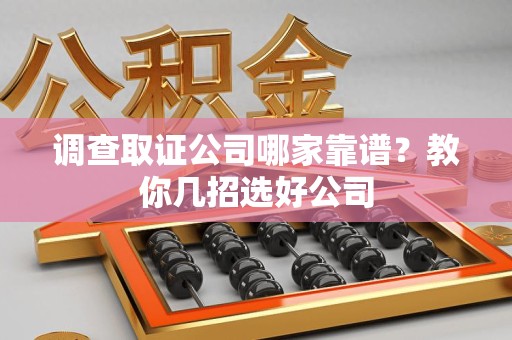 晋安调查取证公司哪家靠谱？教你几招选好公司