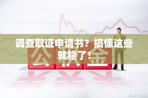 晋安调查取证申请书？搞懂这些就稳了！