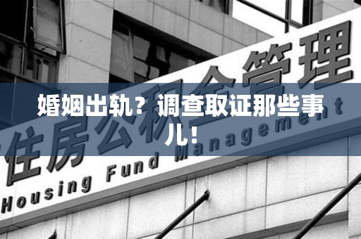 晋安婚姻出轨？调查取证那些事儿！