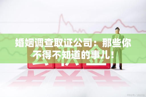 晋安婚姻调查取证公司：那些你不得不知道的事儿！