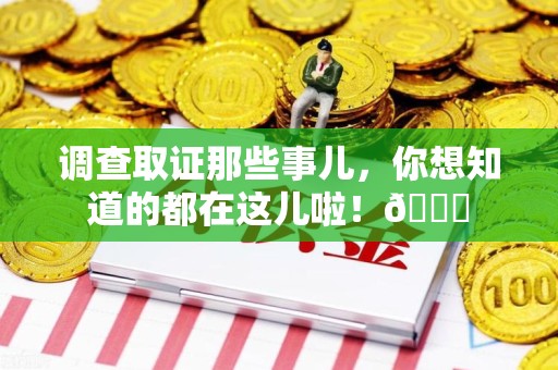 晋安调查取证那些事儿，你想知道的都在这儿啦！😎