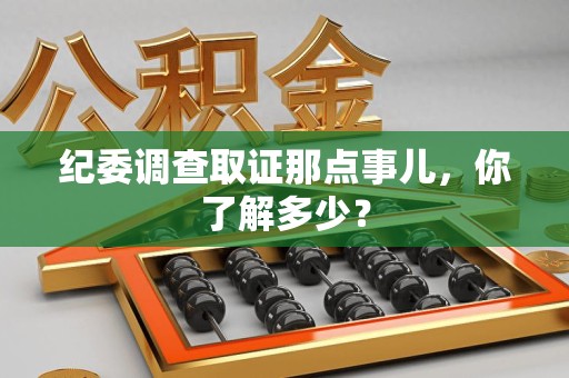晋安纪委调查取证那点事儿，你了解多少？