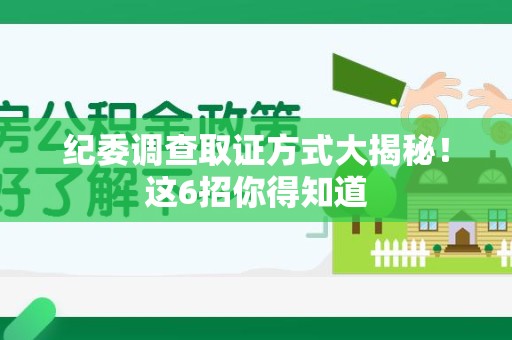 晋安纪委调查取证方式大揭秘！这6招你得知道