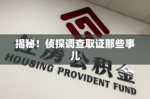 晋安揭秘！侦探调查取证那些事儿