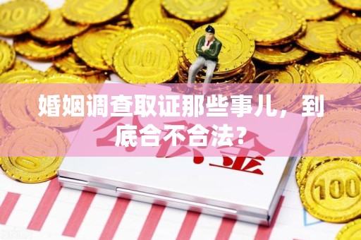 晋安婚姻调查取证那些事儿，到底合不合法？
