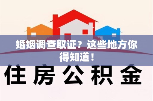 晋安婚姻调查取证?这些地方你得知道! 晋安婚姻调查取证?这些地方你得知道!