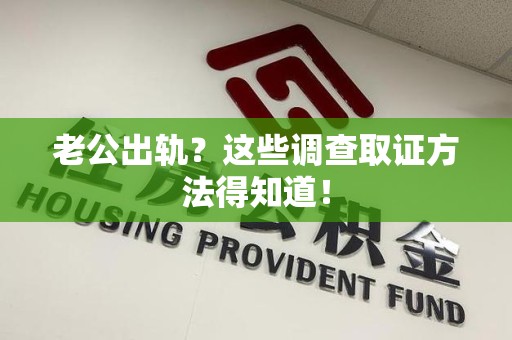 晋安老公出轨？这些调查取证方法得知道！