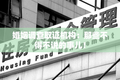 晋安婚姻调查取证机构：那些不得不说的事儿！