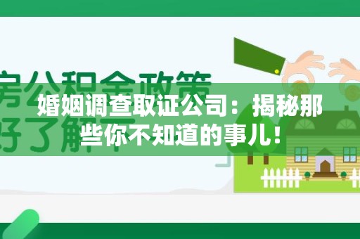 晋安婚姻调查取证公司：揭秘那些你不知道的事儿！