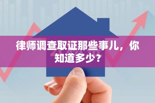 晋安律师调查取证那些事儿，你知道多少？