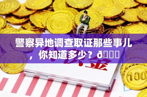 晋安警察异地调查取证那些事儿，你知道多少？😎