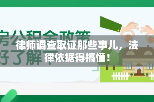 晋安律师调查取证那些事儿，法律依据得搞懂！