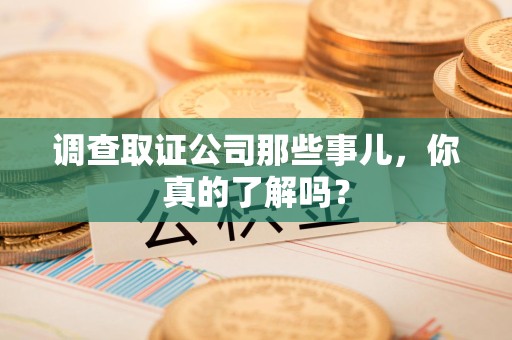 晋安调查取证公司那些事儿，你真的了解吗？