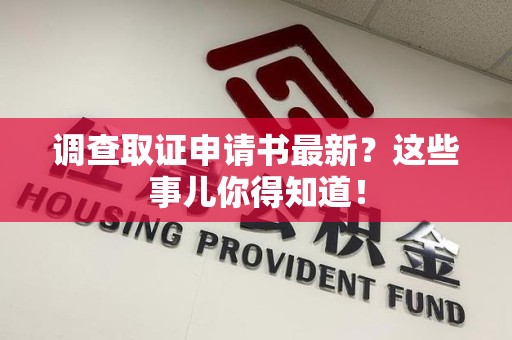 晋安调查取证申请书最新？这些事儿你得知道！