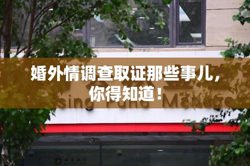 晋安婚外情调查取证那些事儿，你得知道！