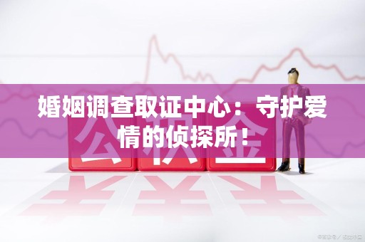 晋安婚姻调查取证中心：守护爱情的侦探所！