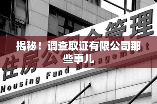 晋安揭秘！调查取证有限公司那些事儿