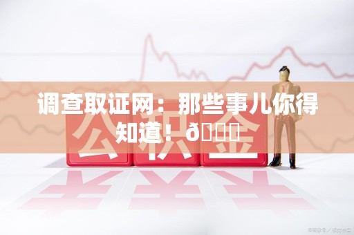 晋安调查取证网：那些事儿你得知道！😎