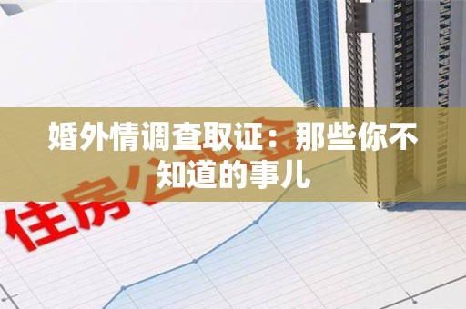 晋安婚外情调查取证：那些你不知道的事儿