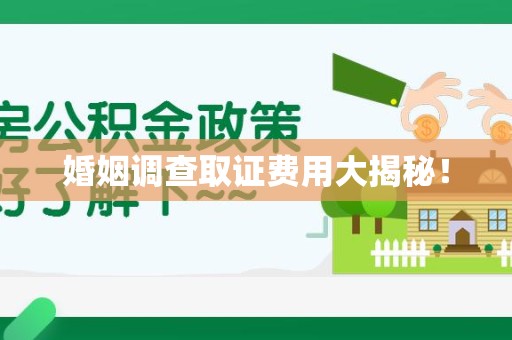 晋安婚姻调查取证费用大揭秘！