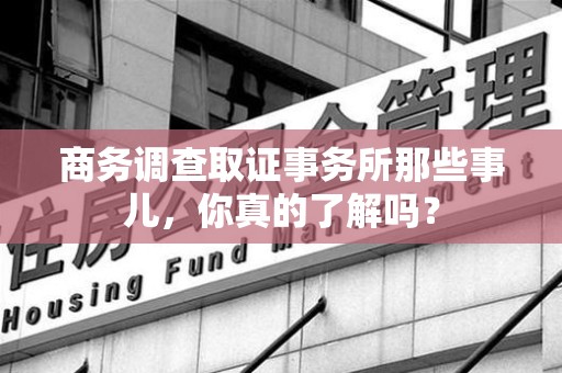晋安商务调查取证事务所那些事儿，你真的了解吗？