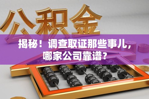 晋安揭秘！调查取证那些事儿，哪家公司靠谱？