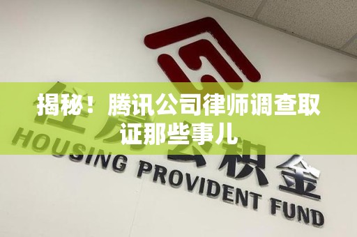 晋安揭秘!腾讯公司律师调查取证那些事儿 晋安揭秘!腾讯公司律师调查取证那些事儿