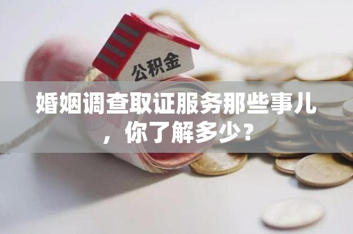 晋安婚姻调查取证服务那些事儿，你了解多少？
