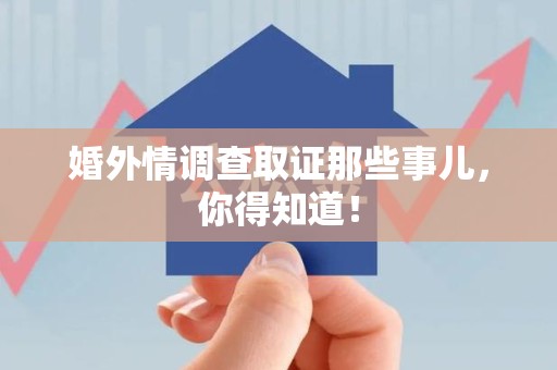 晋安婚外情调查取证那些事儿，你得知道！
