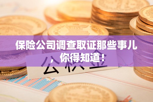 晋安保险公司调查取证那些事儿，你得知道！